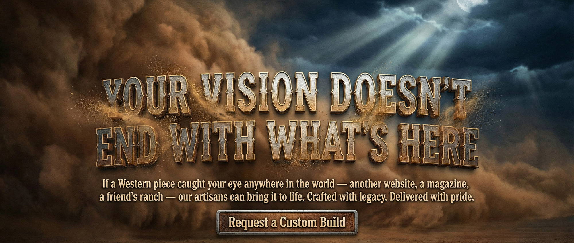 Custom Western furniture banner — Into The West artisans craft heirloom pieces from any inspiration, unmistakingly Western.